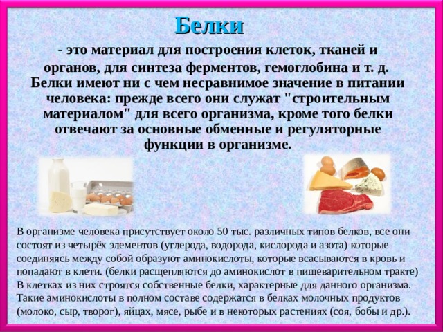 Белки - это материал для построения клеток, тканей и органов, для синтеза ферментов, гемоглобина и т. д. Белки имеют ни с чем несравнимое значение в питании человека: прежде всего они служат 