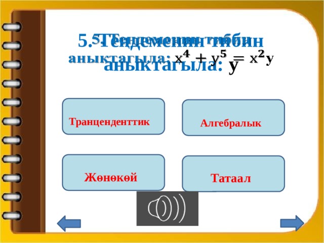 5. Теңдеменин тибин аныктагыла: у   Транценденттик  Алгебралык  Жөнөкөй  Татаал  