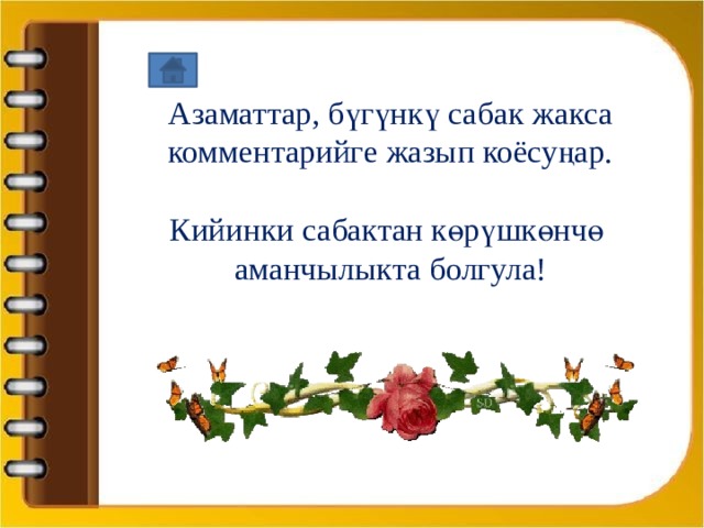 Азаматтар, бүгүнкү сабак жакса  комментарийге жазып коёсуңар.   Кийинки сабактан көрүшкөнчө  аманчылыкта болгула!    