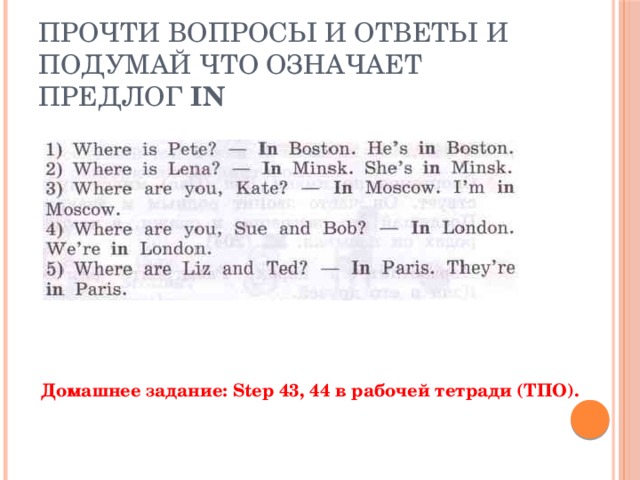 Прочти вопросы и ответы и подумай что означает предлог IN Домашнее задание: Step 43, 44 в рабочей тетради (ТПО). 