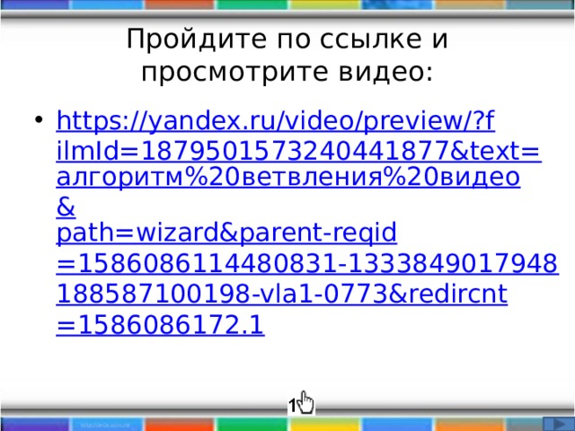 Пройдите по ссылке и просмотрите видео: https://yandex.ru/video/preview/?filmId=1879501573240441877&text= алгоритм%20ветвления%20видео& path= wizard&parent-reqid =1586086114480831-1333849017948188587100198-vla1-0773&redircnt=1586086172.1 