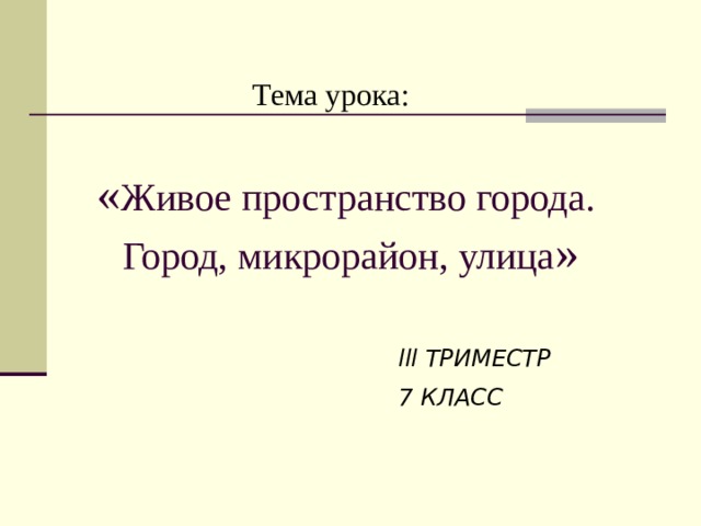 Тема урока: « Живое пространство города.  Город, микрорайон, улица » lll ТРИМЕСТР 7 КЛАСС 