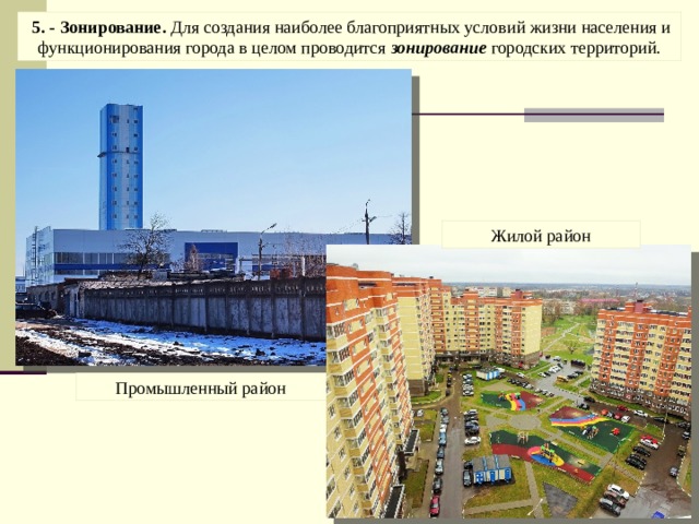  5. - Зонирование. Для создания наиболее благоприятных условий жизни населения и функционирования города в целом проводится зонирование городских территорий. Жилой район Промышленный район 