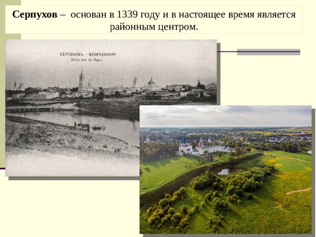 Серпухов  –  основан в 1339 году и в настоящее время является районным центром. 