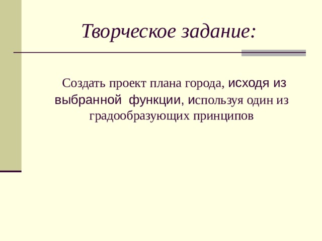 Творческое задание:     Создать проект плана города, исходя из выбранной функции, и спользуя один из градообразующих принципов 