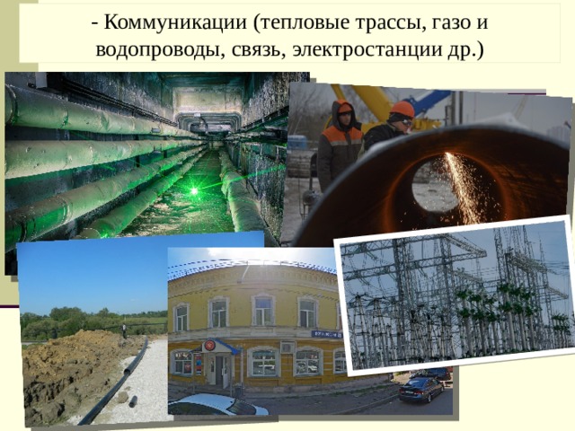 - Коммуникации (тепловые трассы, газо и водопроводы, связь, электростанции др.) 