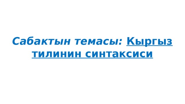   Сабактын темасы: Кыргыз тилинин синтаксиси 