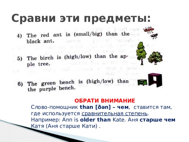 Сравни эти предметы: ОБРАТИ ВНИМАНИЕ Слово-помощник than [ðən] – чем , ставится там, где используется сравнительная степень . Например: Ann is older than Kate. Аня старше чем Катя (Аня старше Кати) . 