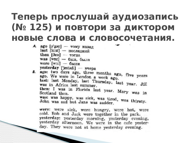 Теперь прослушай аудиозапись (№ 125) и повтори за диктором новые слова и словосочетания. 