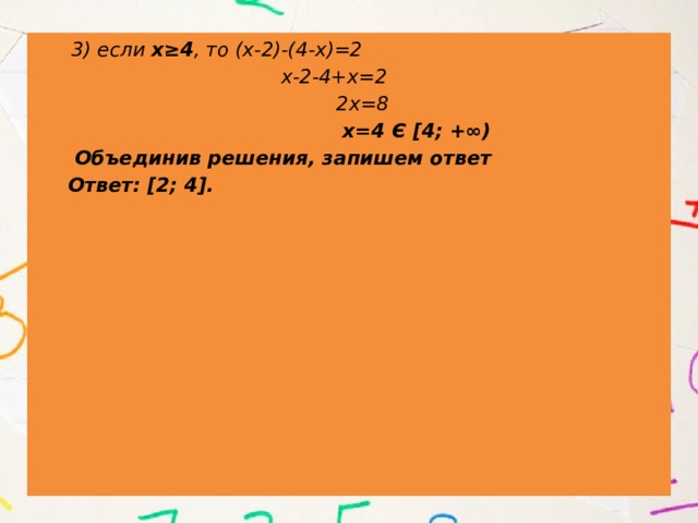  3) если х≥4 , то (х-2)-(4-х)=2  х-2-4+х=2  2х=8  х=4 Є [4; +∞)  Объединив решения, запишем ответ  Ответ: [2; 4]. 