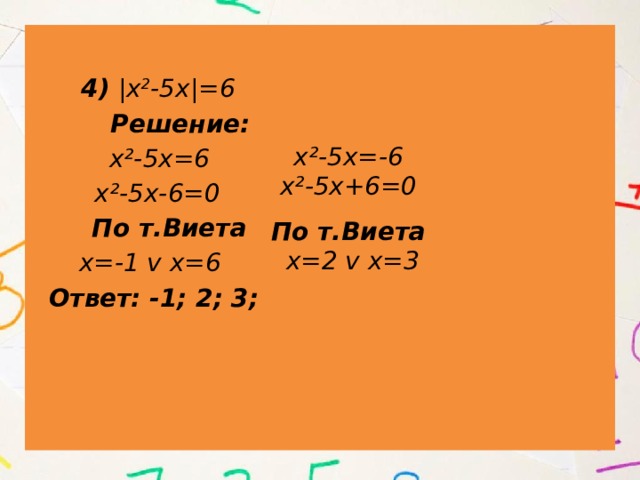  4) |х 2 -5х|=6  Решение:  х²-5х=6 v  х²-5х-6=0  По т.Виета  х=-1 v х=6  Ответ: -1; 2; 3; 6. х²-5х=-6 х²-5х+6=0 По т.Виета х=2 v х=3 
