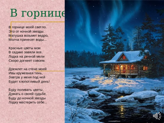 В горнице   В горнице моей светло. Это от ночной звезды. Матушка возьмет ведро, Молча принесет воды... Красные цветы мои В садике завяли все. Лодка на речной мели Скоро догниет совсем. Дремлет на стене моей Ивы кружевная тень, Завтра у меня под ней Будет хлопотливый день! Буду поливать цветы, Думать о своей судьбе, Буду до ночной звезды Лодку мастерить себе... 