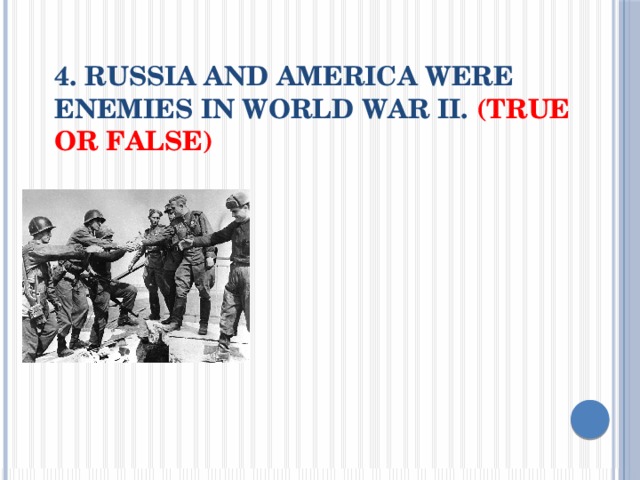 4. Russia and America were enemies in World War II. (True or False) 