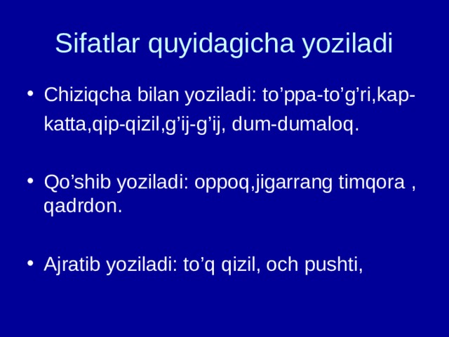 Sifatlar quyidagicha yoziladi Chiziqcha bilan yoziladi: to’ppa-to’g’ri,kap-  katta,qip-qizil,g’ij-g’ij, dum-dumaloq. Qo’shib yoziladi: oppoq,jigarrang timqora , qadrdon.  Ajratib yoziladi: to’q qizil, och pushti, 