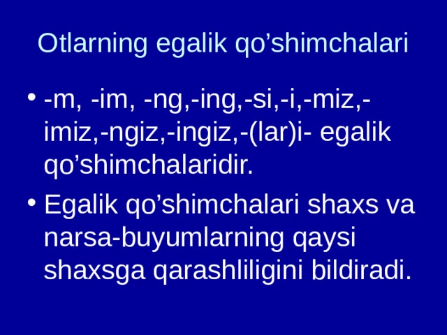 Otlarning egalik qo’shimchalari -m, -im, -ng,-ing,-si,-i,-miz,-imiz,-ngiz,-ingiz,-(lar)i- egalik qo’shimchalaridir. Egalik qo’shimchalari shaxs va narsa-buyumlarning qaysi shaxsga qarashliligini bildiradi. 