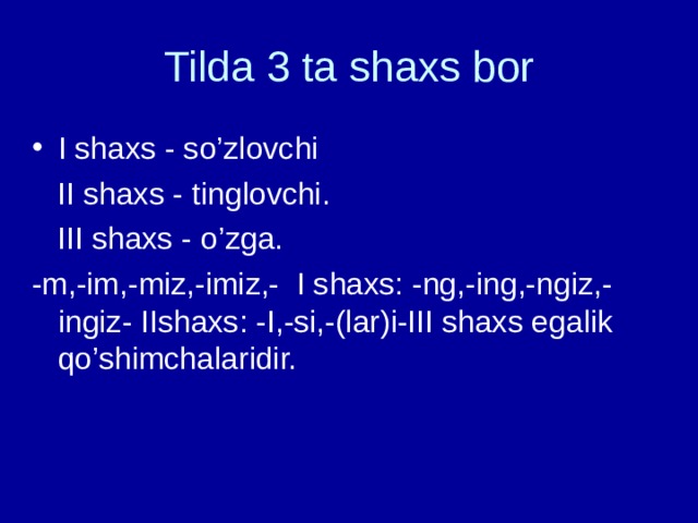 Tilda 3 ta shaxs bor I shaxs - so’zlovchi  II shaxs - tinglovchi.  III shaxs - o’zga. -m,-im,-miz,-imiz,- I shaxs: -ng,-ing,-ngiz,-ingiz- IIshaxs: -I,-si,-(lar)i-III shaxs egalik qo’shimchalaridir. 