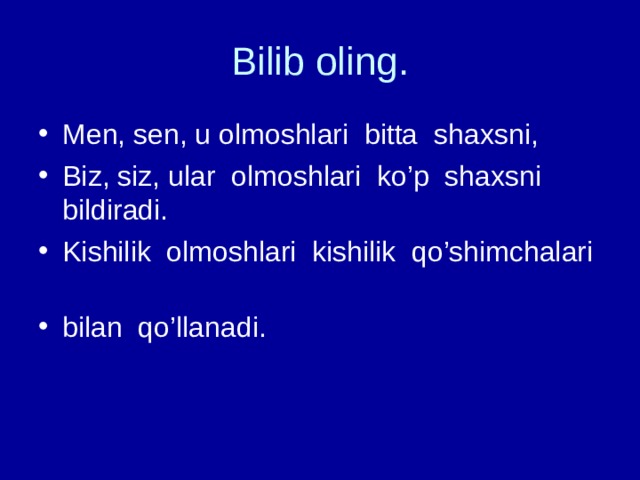 Bilib oling. Men, sen, u olmoshlari bitta shaxsni, Biz, siz, ular olmoshlari ko’p shaxsni bildiradi. Kishilik olmoshlari kishilik qo’shimchalari bilan qo’llanadi. 