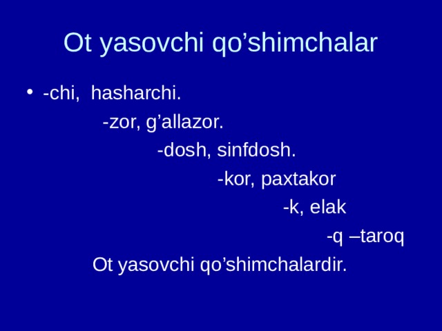 Ot yasovchi qo’shimchalar -chi, hasharchi.  -zor, g’allazor.  -dosh, sinfdosh.  -kor, paxtakor  -k, elak  -q –taroq  Ot yasovchi qo’shimchalardir. 