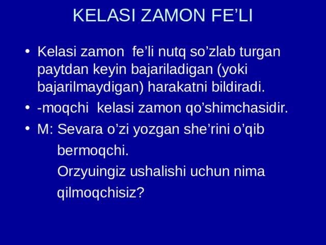 KELASI ZAMON FE’LI   Kelasi zamon fe’li nutq so’zlab turgan paytdan keyin bajariladigan (yoki bajarilmaydigan) harakatni bildiradi. -moqchi kelasi zamon qo’shimchasidir. M: Sevara o’zi yozgan she’rini o’qib  bermoqchi.  Orzyuingiz ushalishi uchun nima  qilmoqchisiz? 