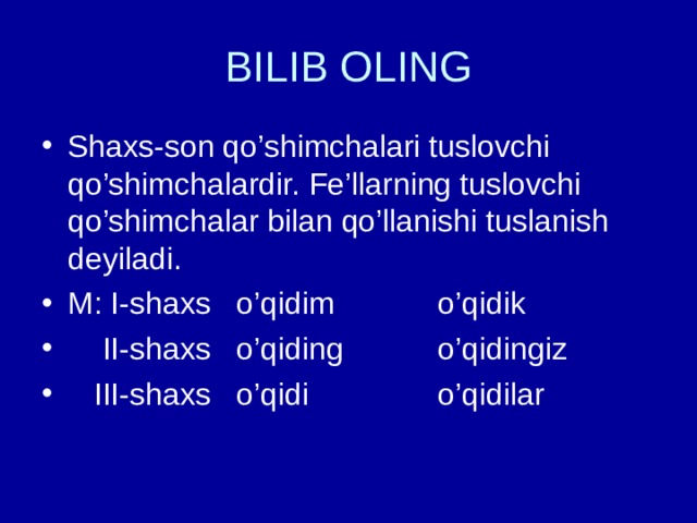 BILIB OLING Shaxs-son qo’shimchalari tuslovchi qo’shimchalardir. Fe’llarning tuslovchi qo’shimchalar bilan qo’llanishi tuslanish deyiladi. M: I-shaxs o’qidim o’qidik  II-shaxs o’qiding o’qidingiz  III-shaxs o’qidi o’qidilar 