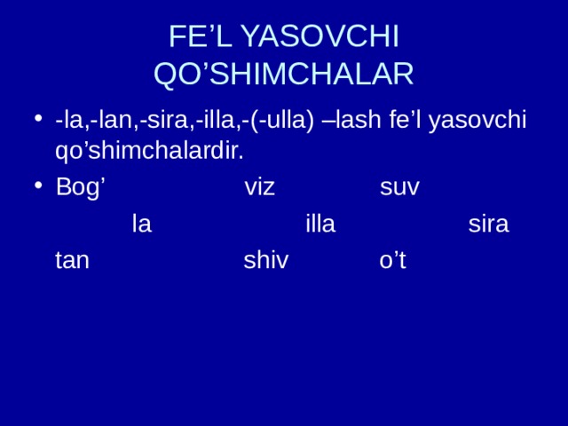 FE’L YASOVCHI QO’SHIMCHALAR -la,-lan,-sira,-illa,-(-ulla) –lash fe’l yasovchi qo’shimchalardir. Bog’ viz suv  la illa sira  tan shiv o’t 