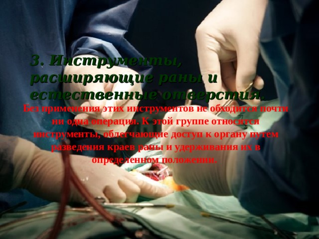 3. Инструменты, расширяющие раны и естественные отверстия. Без применения этих инструментов не обходится почти ни одна операция. К этой группе относятся инструменты, облегчающие доступ к органу путем разведения краев раны и удерживания их в определенном положении. 