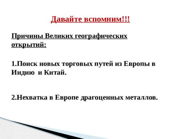 Давайте вспомним!!! Причины Великих географических открытий: 1.Поиск новых торговых путей из Европы в Индию и Китай. 2.Нехватка в Европе драгоценных металлов. 