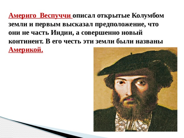 Америго Веспуччи описал открытые Колумбом земли и первым высказал предположение, что они не часть Индии, а совершенно новый континент. В его честь эти земли были названы Америкой. 