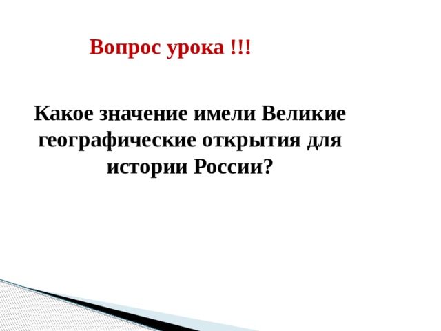  Вопрос урока !!! Какое значение имели Великие  географические открытия для истории России? 