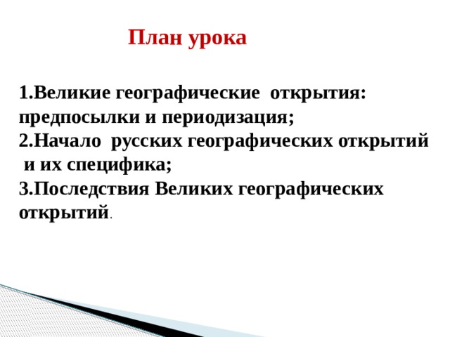 План урока 1.Великие географические открытия: предпосылки и периодизация; 2.Начало русских географических открытий  и их специфика; 3.Последствия Великих географических открытий . 