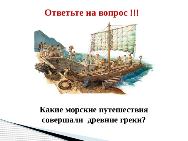  Ответьте на вопрос !!! Какие морские путешествия совершали древние греки?  