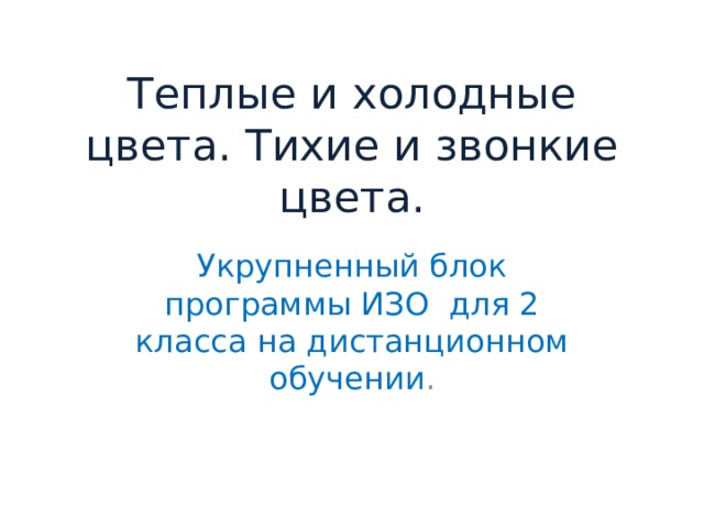 Теплые и холодные цвета. Тихие и звонкие цвета. Укрупненный блок программы ИЗО для 2 класса на дистанционном обучении .  