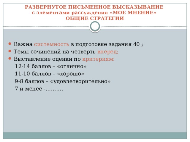 РАЗВЕРНУТОЕ ПИСЬМЕННОЕ ВЫСКАЗЫВАНИЕ  с элементами рассуждения «МОЕ МНЕНИЕ»  ОБЩИЕ СТРАТЕГИИ Важна системность в подготовке задания 40 ; Темы сочинений на четверть вперед; Выставление оценки по критериям:  12-14 баллов – «отлично»  11-10 баллов – «хорошо»  9-8 баллов – «удовлетворительно»  7 и менее -………. 