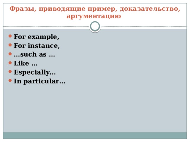 Фразы, приводящие пример, доказательство, аргументацию For example, For instance, … such as … Like … Especially… In particular… 