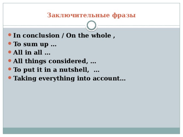 Заключительные фразы   In conclusion / On the whole , To sum up … All in all … All things considered, … To put it in a nutshell, … Taking everything into account… 