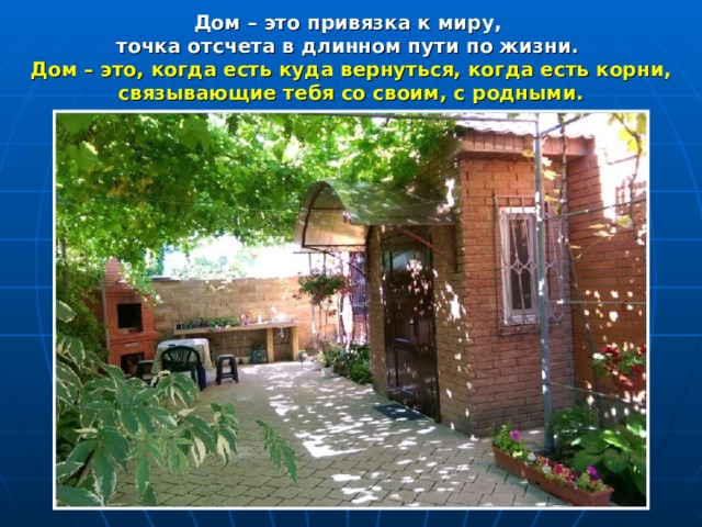Дом – это привязка к миру, точка отсчета в длинном пути по жизни. Дом – это, когда есть куда вернуться, когда есть корни, связывающие тебя со своим, с родными. 