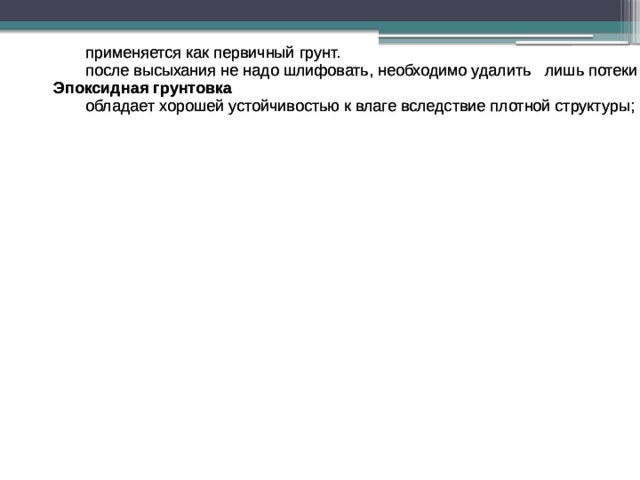 нуждается в шлифовке. Выравнивающий грунт ( замечательно выравнивает мелкие ямки благодаря густой консистенции, замечательно выравнивает мелкие ямки благодаря густой консистенции, хорошие антикоррозийные свойства, Выравнивающий грунт ( нуждается в шлифовке. хорошие антикоррозийные свойства, применяется как первичный грунт. применяется как первичный грунт. после высыхания не надо шлифовать, необходимо удалить лишь потеки мелкой после высыхания не надо шлифовать, необходимо удалить лишь потеки мелкой Эпоксидная грунтовка Эпоксидная грунтовка обладает хорошей устойчивостью к влаге вследствие плотной структуры; обладает хорошей устойчивостью к влаге вследствие плотной структуры; Грунтовка герметик финишная грунтовка, Грунтовка герметик способствует однородности предыдущих слоев, не дает краске проникать в грунт и разъедать его. не дает краске проникать в грунт и разъедать его. способствует однородности предыдущих слоев, финишная грунтовка, 