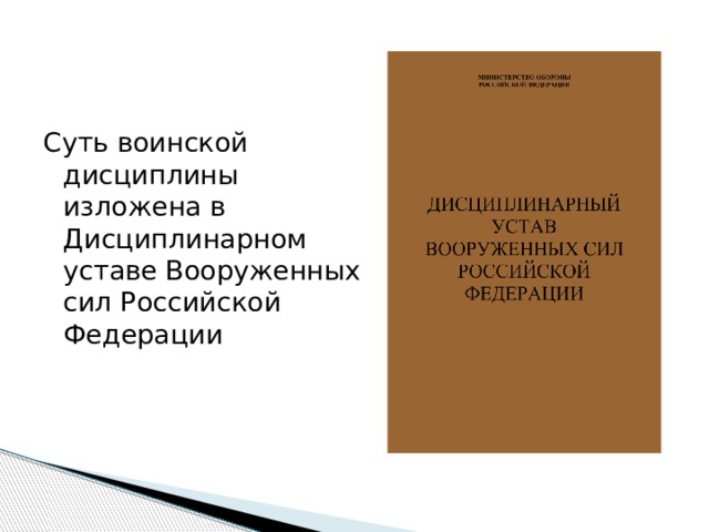 Суть воинской дисциплины изложена в Дисциплинарном уставе Вооруженных сил Российской Федерации 