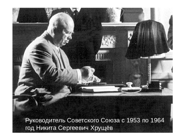 Руководитель Советского Союза с 1953 по 1964 год Никита Сергеевич Хрущёв 