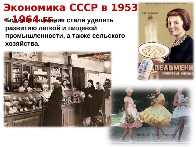 Экономика СССР в 1953 – 1964 гг. Больше внимания стали уделять развитию легкой и пищевой промышленности, а также сельского хозяйства. 