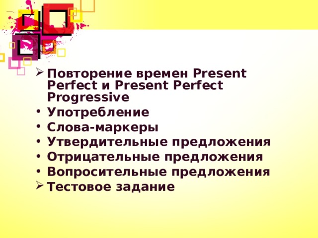 Повторение времен Present Perfect и Present Perfect Progressive Употребление Слова-маркеры Утвердительные предложения Отрицательные предложения Вопросительные предложения Тестовое задание    