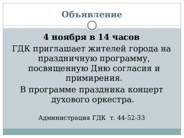 Объявление  4 ноября в 14 часов ГДК приглашает жителей города на праздничную программу, посвященную Дню согласия и примирения. В программе праздника концерт духового оркестра. Администрация ГДК т. 44-52-33 