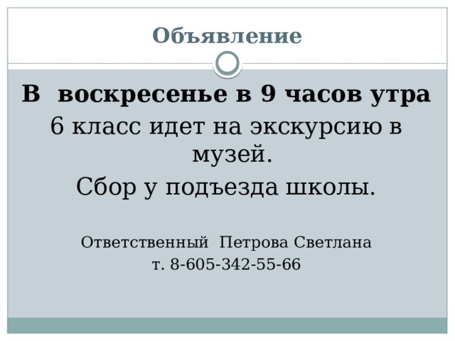 Объявление В воскресенье в 9 часов утра 6 класс идет на экскурсию в музей. Сбор у подъезда школы. Ответственный Петрова Светлана т. 8-605-342-55-66 