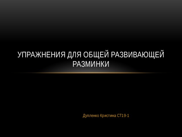 упражнения для общей развивающей разминки Дупленко Кристина СТ19-1 