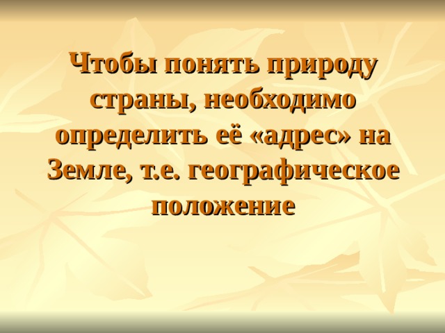 Чтобы понять природу страны, необходимо определить её «адрес» на Земле, т.е. географическое положение 