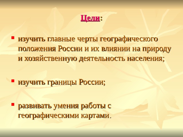 Цели : изучить главные черты географического положения России и их влиянии на природу и хозяйственную деятельность населения;  изучить границы России;  развивать умения работы с географическими картами . 