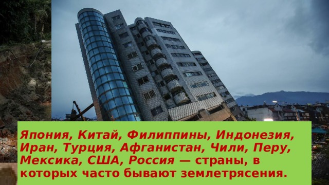 Япония, Китай, Филиппины, Индонезия, Иран, Турция, Афганистан, Чили, Перу, Мексика, США, Россия — страны, в которых часто бывают землетрясения. 