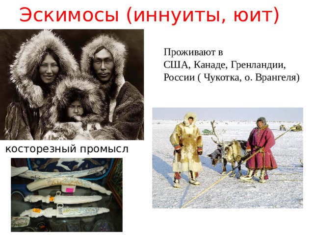 Эскимосы (иннуиты, юит) Проживают в США, Канаде, Гренландии, России ( Чукотка, о. Врангеля) косторезный промысл 