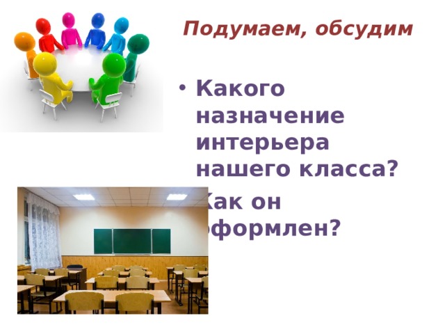 Подумаем, обсудим Какого назначение интерьера нашего класса? Как он оформлен? 