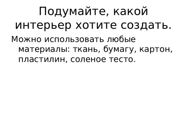Подумайте, какой интерьер хотите создать. Можно использовать любые материалы: ткань, бумагу, картон, пластилин, соленое тесто. 